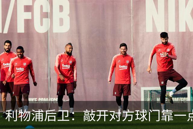 利物浦后卫：敲开对方球门靠一点运气 2比0已满意