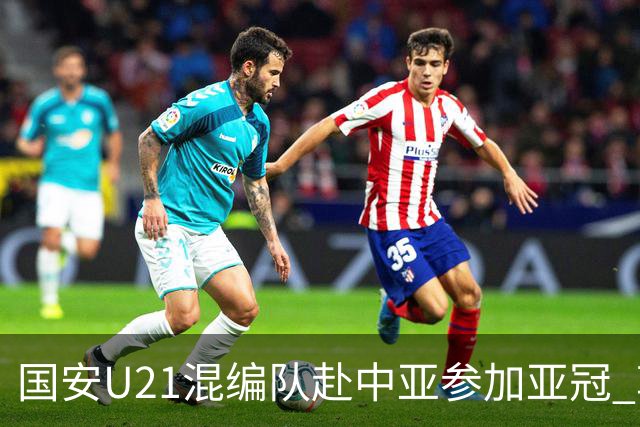 国安U21混编队赴中亚参加亚冠 郭全博侯永永在列