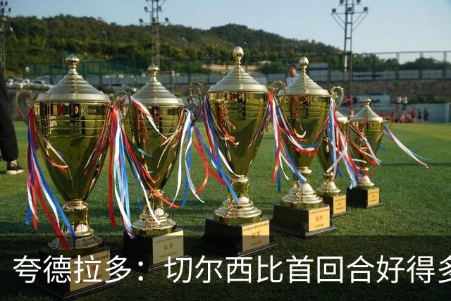 夸德拉多：切尔西比首回合好得多 我们要吸取教训