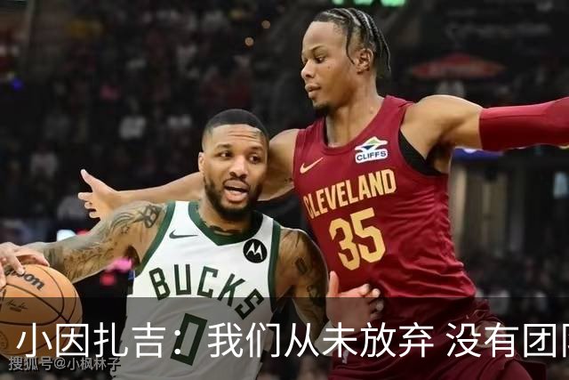 小因扎吉：我们从未放弃 没有团队不可能夺冠