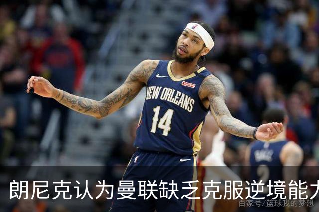 朗尼克认为曼联缺乏克服逆境能力 C罗也没这品质