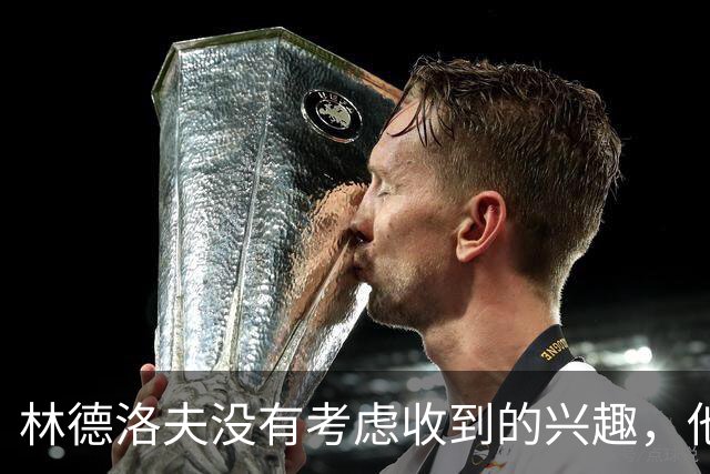 林德洛夫没有考虑收到的兴趣，他打算留在曼联