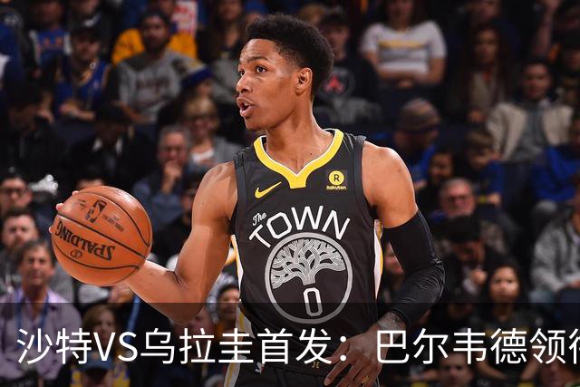 沙特VS乌拉圭首发：巴尔韦德领衔 努涅斯乌加特登场
