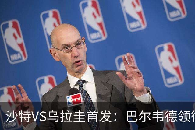 沙特VS乌拉圭首发：巴尔韦德领衔 努涅斯乌加特登场
