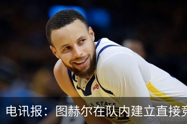 电讯报：图赫尔在队内建立直接竞争对手机制，比如贝林和罗杰斯